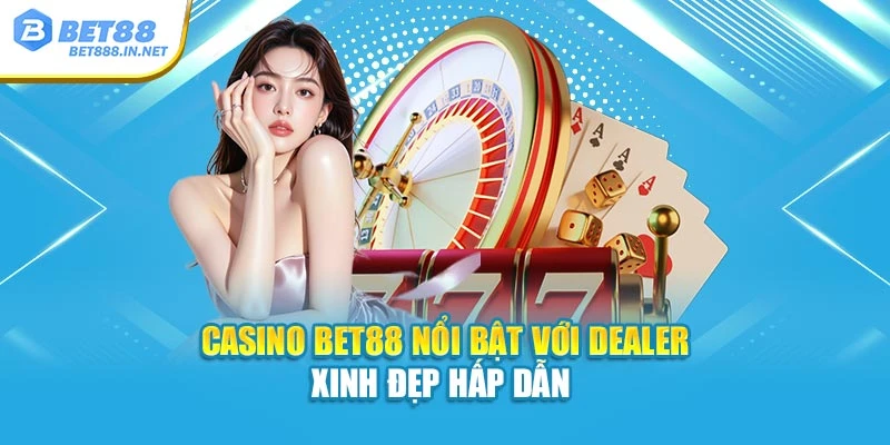 Casino Bet88 nổi bật với Dealer xinh đẹp hấp dẫn 