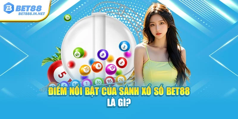 Điểm nổi bật nhất của sảnh Xổ Số BET88 là gì?