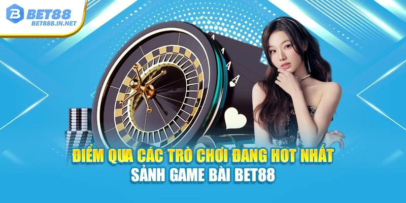 Điểm qua các trò chơi đang hot nhất sảnh Game Bài BET88