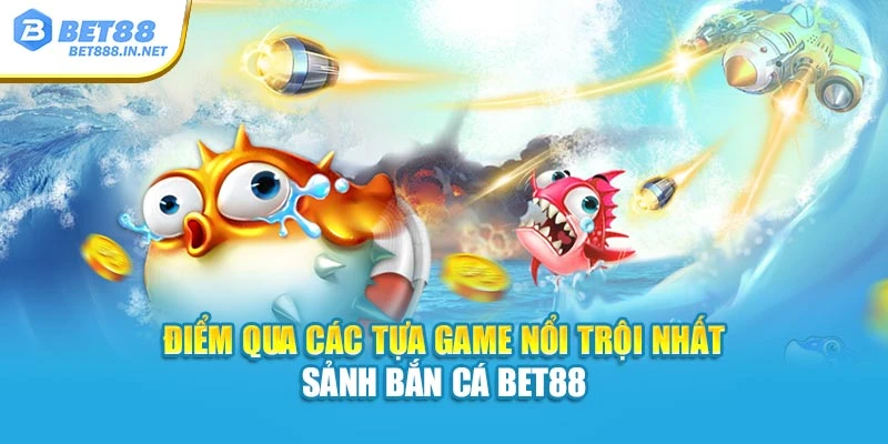 Điểm qua các tựa game nổi trội nhất sảnh Bắn Cá BET88