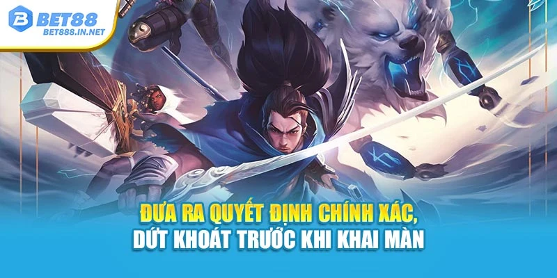 Đưa ra quyết định chính xác, dứt khoát trước khi khai màn