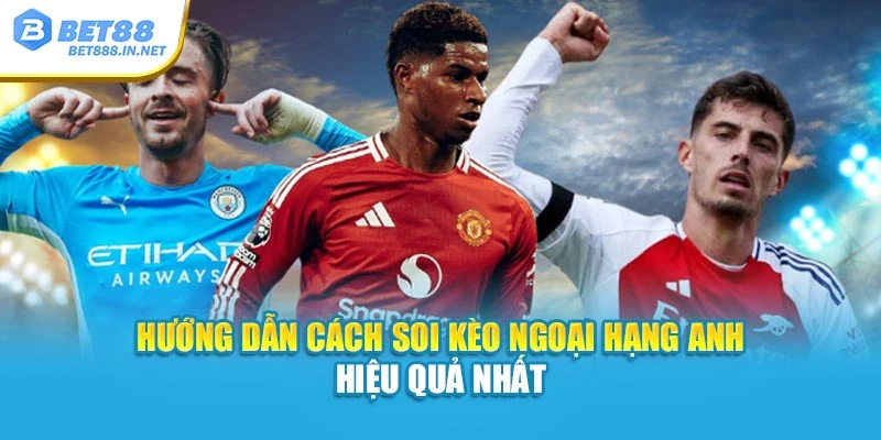 Hướng dẫn cách soi kèo Ngoại hạng Anh hiệu quả nhất