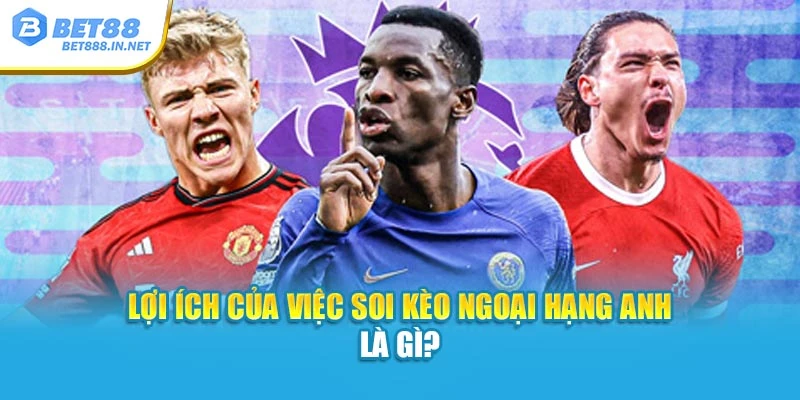 Lợi ích của việc soi kèo Ngoại hạng Anh là gì?