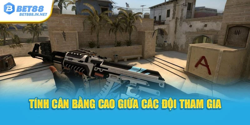 Tính cân bằng cao giữa các đội tham gia