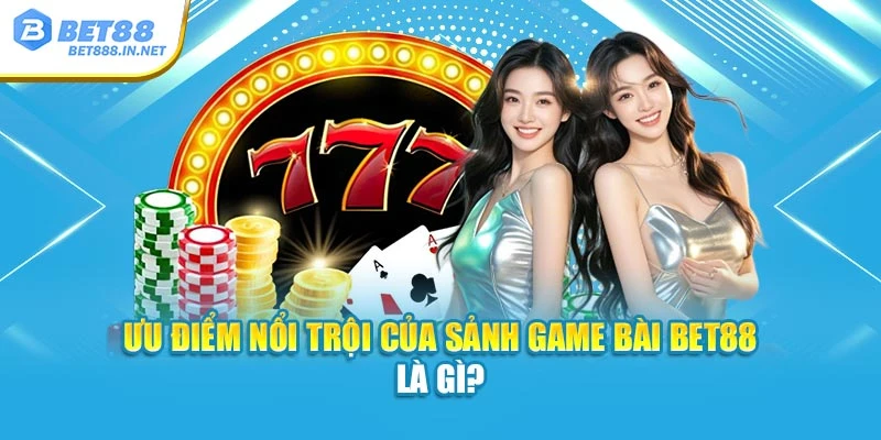 Ưu điểm nổi trội của sảnh Game Bài BET88 là gì?