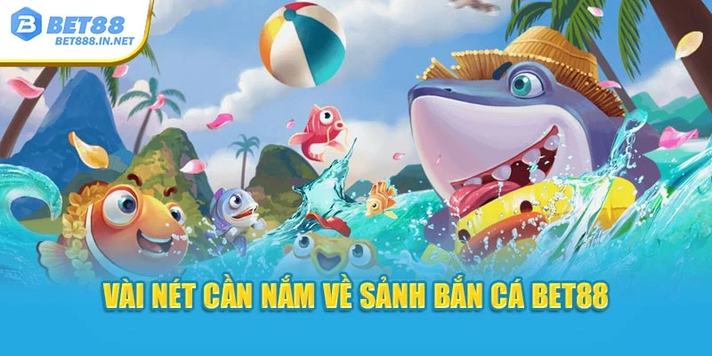 Vài nét cần nắm về sảnh Bắn Cá BET88