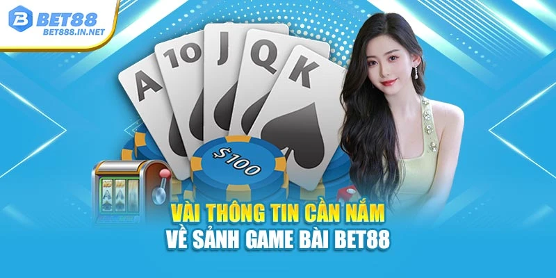 Vài thông tin cần nắm về sảnh Game Bài BET88